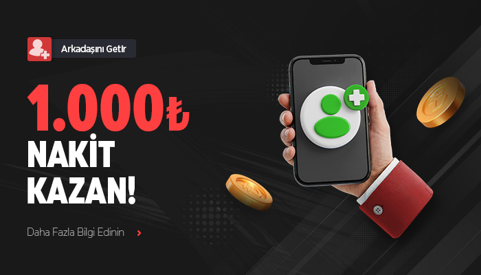 ARKADAŞINI GETİR, 1000 TL NAKİT KAZAN!